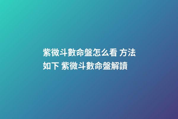 紫微斗數命盤怎么看 方法如下 紫微斗數命盤解讀-第1張-觀點-玄機派
